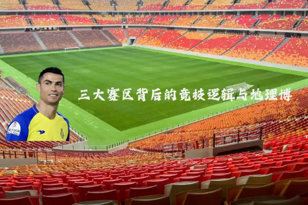 三大赛区背后的竞技逻辑与地理博弈