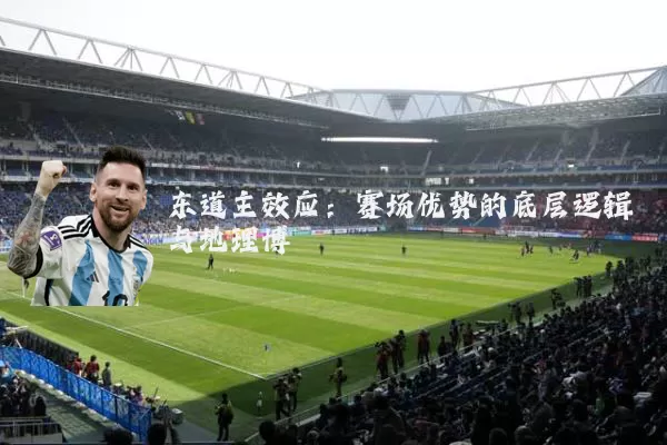 东道主效应：赛场优势的底层逻辑与地理博弈