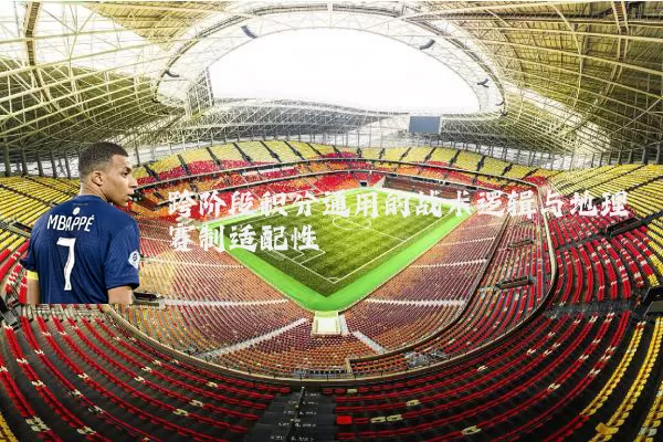 跨阶段积分通用的战术逻辑与地理赛制适配性