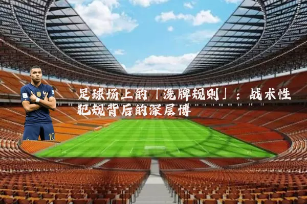 足球场上的「洗牌规则」：战术性犯规背后的深层博弈