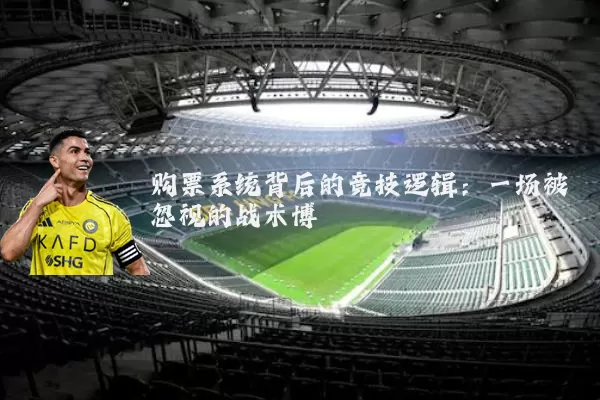购票系统背后的竞技逻辑：一场被忽视的战术博弈