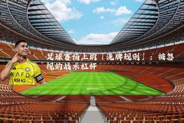 足球赛场上的「洗牌规则」：被忽视的战术杠杆