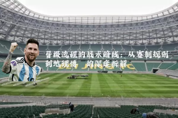 晋级流程的战术暗线：从赛制规则到地理博弈的深度拆解