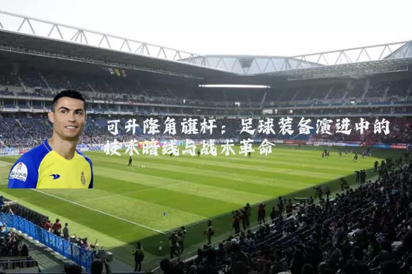 可升降角旗杆:足球装备演进中的技术暗线与战术革命