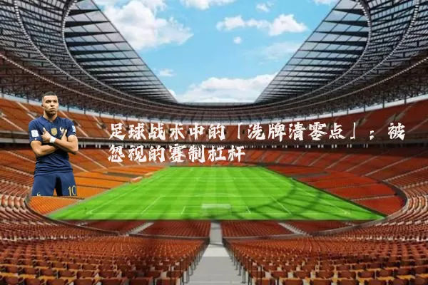 足球战术中的「洗牌清零点」：被忽视的赛制杠杆