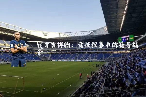 官方吉祥物：竞技叙事中的符号战争