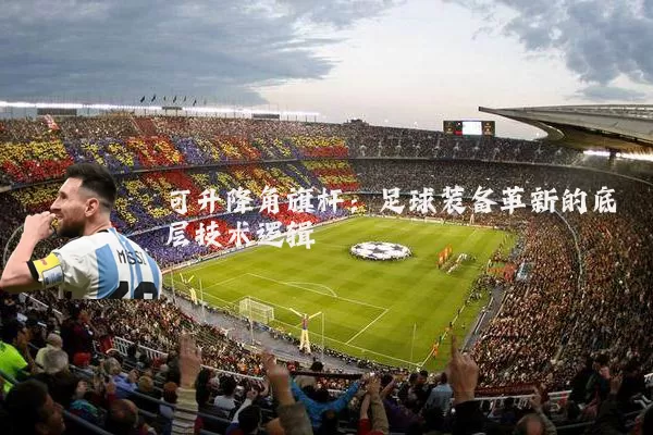 可升降角旗杆：足球装备革新的底层技术逻辑
