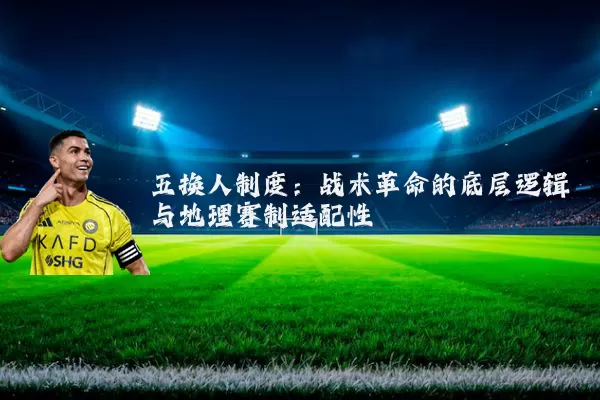 五换人制度:战术革命的底层逻辑与地理赛制适配性