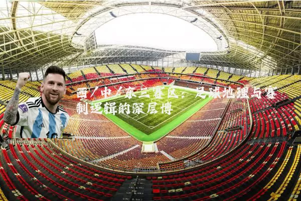 西/中/东三赛区:足球地理与赛制逻辑的深层博弈