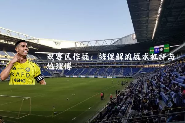 双赛区作战:被误解的战术杠杆与地理博弈