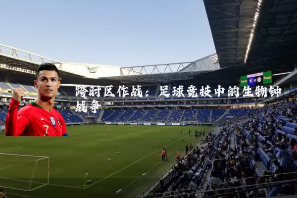 跨时区作战：足球竞技中的生物钟战争