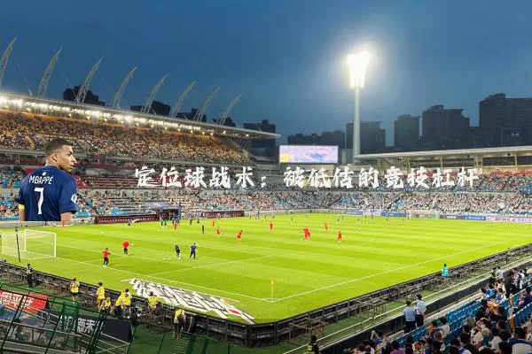 定位球战术:被低估的竞技杠杆