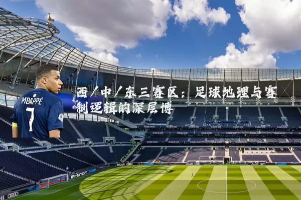 西/中/东三赛区：足球地理与赛制逻辑的深层博弈