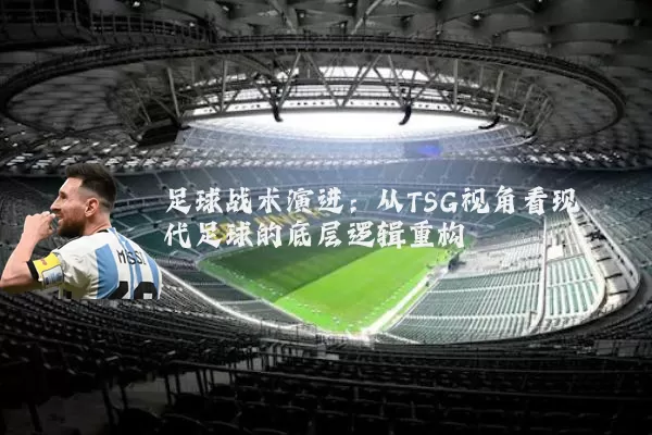 足球战术演进：从TSG视角看现代足球的底层逻辑重构