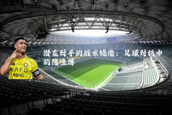 潜在对手的战术镜像:足球对抗中的隐性博弈