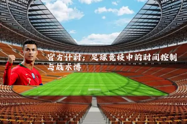 官方计时:足球竞技中的时间控制与战术博弈
