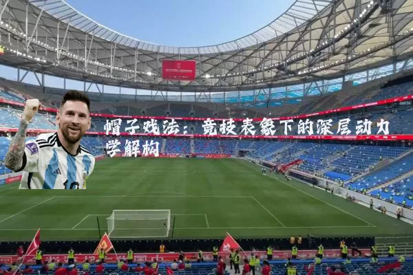 帽子戏法:竞技表象下的深层动力学解构