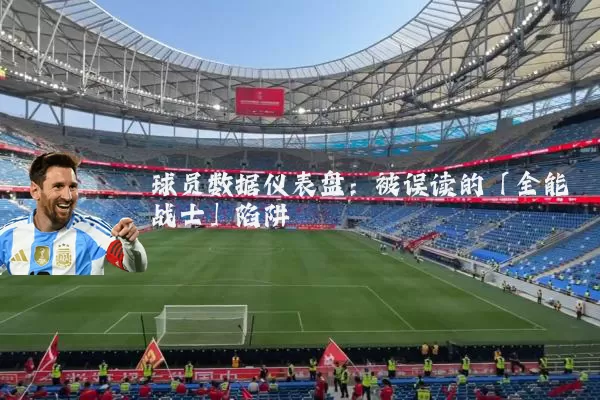 球员数据仪表盘：被误读的「全能战士」陷阱